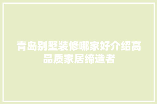 青岛别墅装修哪家好介绍高品质家居缔造者 木雕艺术