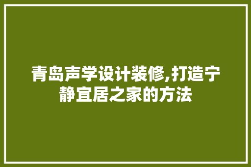 青岛声学设计装修,打造宁静宜居之家的方法 木雕艺术