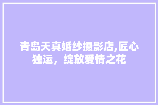 青岛天真婚纱摄影店,匠心独运，绽放爱情之花 地板材料
