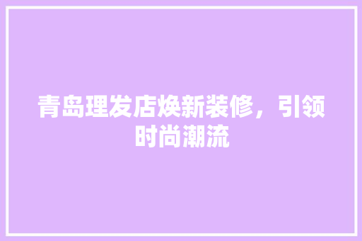 青岛理发店焕新装修，引领时尚潮流 卧室装修