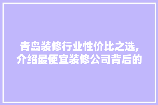 青岛装修行业性价比之选,介绍最便宜装修公司背后的秘密 室内设计