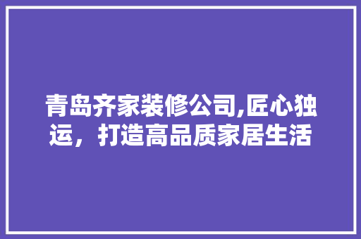 青岛齐家装修公司,匠心独运，打造高品质家居生活 中式风格装饰