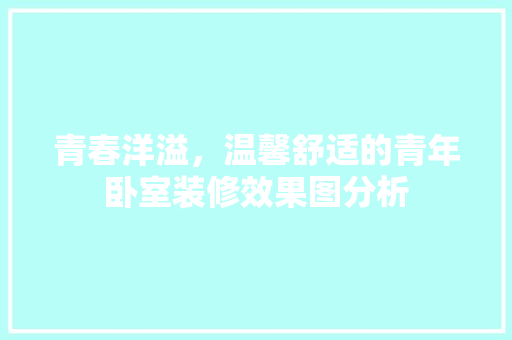 青春洋溢，温馨舒适的青年卧室装修效果图分析 客厅装修