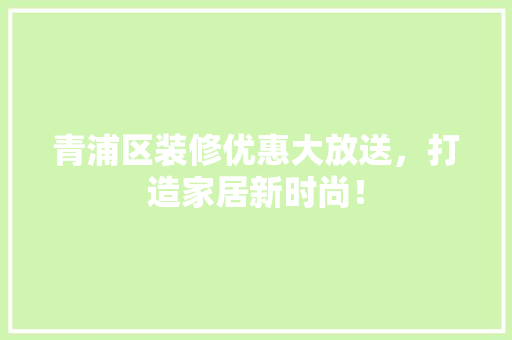 青浦区装修优惠大放送，打造家居新时尚！ 室内设计