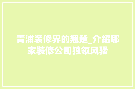 青浦装修界的翘楚_介绍哪家装修公司独领风骚 软装设计