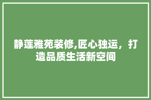 静莲雅苑装修,匠心独运，打造品质生活新空间
