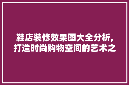 鞋店装修效果图大全分析,打造时尚购物空间的艺术之路 室内设计
