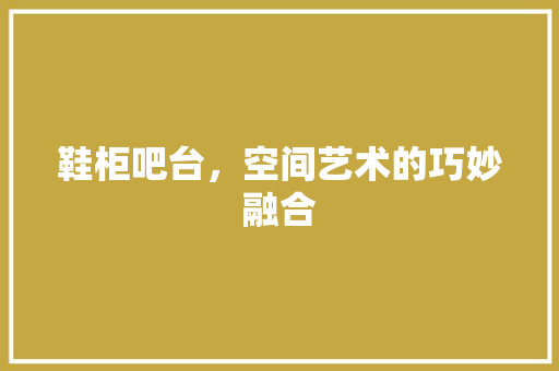 鞋柜吧台，空间艺术的巧妙融合 室内设计