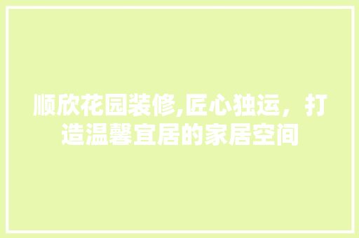 顺欣花园装修,匠心独运，打造温馨宜居的家居空间 软装设计