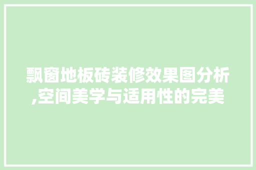 飘窗地板砖装修效果图分析,空间美学与适用性的完美融合 现代风格装饰