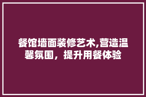 餐馆墙面装修艺术,营造温馨氛围，提升用餐体验