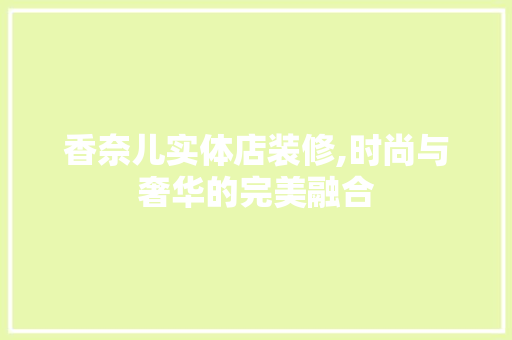 香奈儿实体店装修,时尚与奢华的完美融合 家居装修