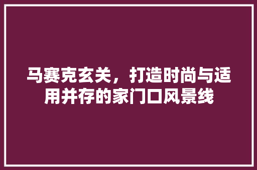 马赛克玄关，打造时尚与适用并存的家门口风景线 木雕艺术
