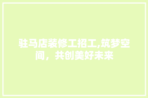 驻马店装修工招工,筑梦空间，共创美好未来