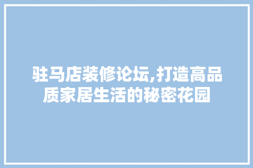 驻马店装修论坛,打造高品质家居生活的秘密花园