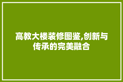 高教大楼装修图鉴,创新与传承的完美融合 软装设计