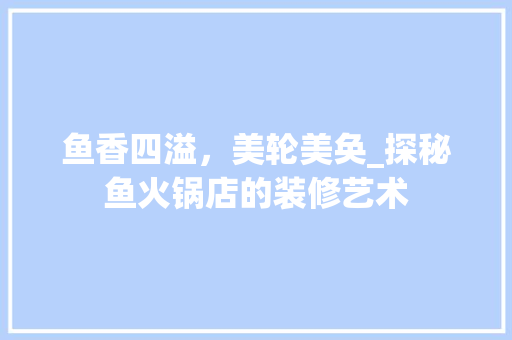 鱼香四溢，美轮美奂_探秘鱼火锅店的装修艺术 客厅装修