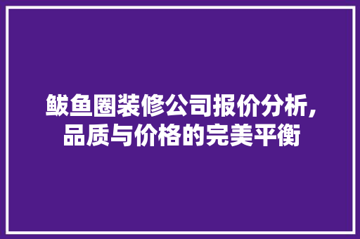 鲅鱼圈装修公司报价分析,品质与价格的完美平衡 现代风格装饰