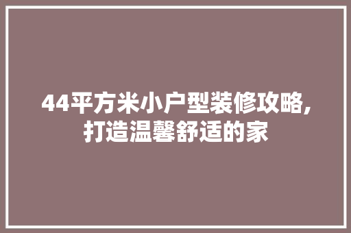 44平方米小户型装修攻略,打造温馨舒适的家 室内设计