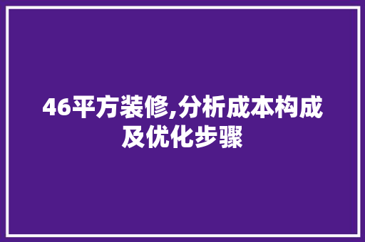 46平方装修,分析成本构成及优化步骤 室内设计