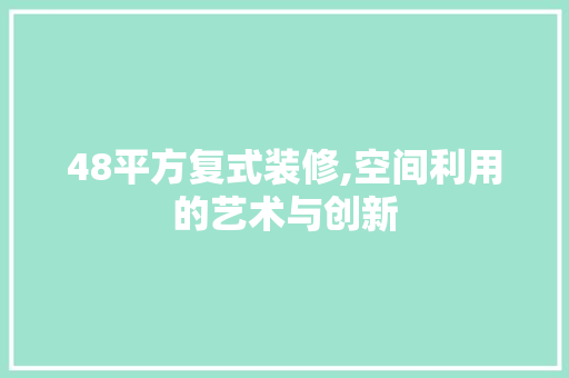 48平方复式装修,空间利用的艺术与创新 家居装修