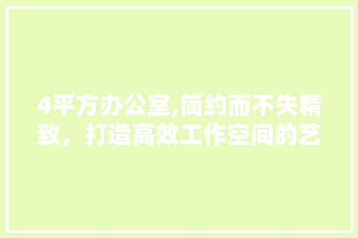 4平方办公室,简约而不失精致，打造高效工作空间的艺术典范 中式风格装饰