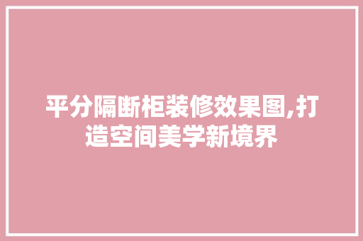 平分隔断柜装修效果图,打造空间美学新境界 软装设计