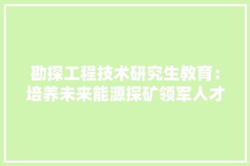 勘探工程技术研究生教育：培养未来能源探矿领军人才的摇篮 家居装修