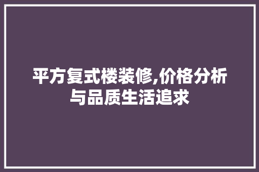 平方复式楼装修,价格分析与品质生活追求 现代风格装饰