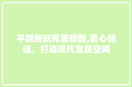 平阴腾跃苑装修图,匠心独运，打造现代宜居空间 客厅装修