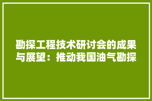 勘探工程技术研讨会的成果与展望：推动我国油气勘探事业的蓬勃发展
