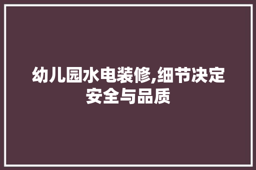 幼儿园水电装修,细节决定安全与品质 木雕艺术
