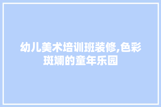 幼儿美术培训班装修,色彩斑斓的童年乐园 家居装修