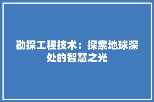 勘探工程技术：探索地球深处的智慧之光