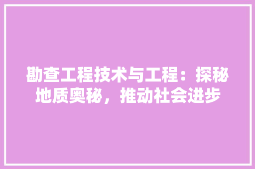 勘查工程技术与工程：探秘地质奥秘，推动社会进步 家居装修