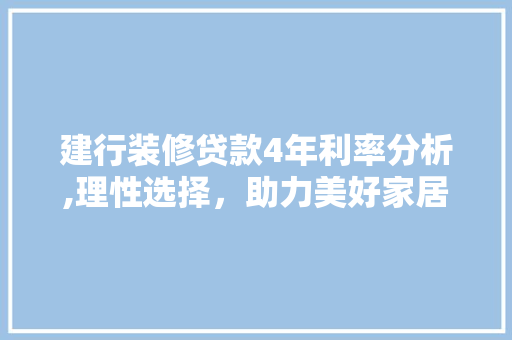 建行装修贷款4年利率分析,理性选择，助力美好家居生活 软装设计
