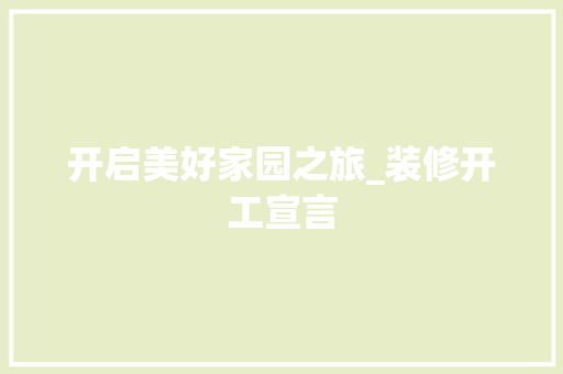 开启美好家园之旅_装修开工宣言 地板材料
