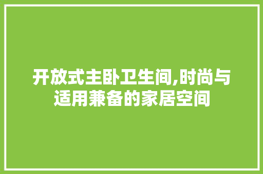 开放式主卧卫生间,时尚与适用兼备的家居空间 木雕艺术