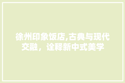 徐州印象饭店,古典与现代交融，诠释新中式美学 客厅装修
