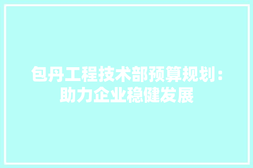 包丹工程技术部预算规划：助力企业稳健发展 家居装修