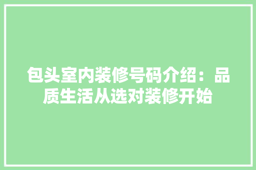 包头室内装修号码介绍：品质生活从选对装修开始 家居装修