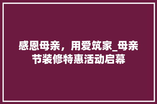 感恩母亲，用爱筑家_母亲节装修特惠活动启幕 卧室装修