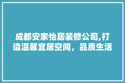 成都安家怡居装修公司,打造温馨宜居空间，品质生活从此启航 现代风格装饰