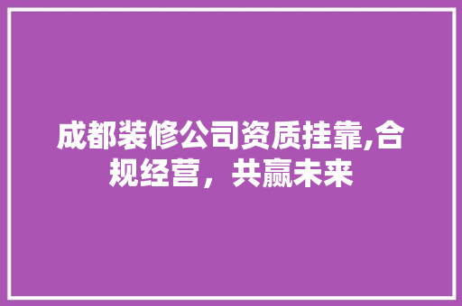 成都装修公司资质挂靠,合规经营，共赢未来 中式风格装饰