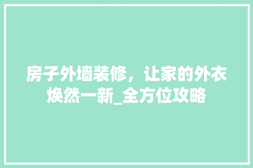 房子外墙装修，让家的外衣焕然一新_全方位攻略 木雕艺术