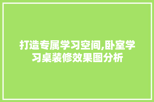 打造专属学习空间,卧室学习桌装修效果图分析 现代风格装饰