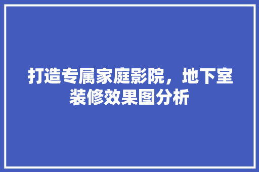 打造专属家庭影院，地下室装修效果图分析 客厅装修