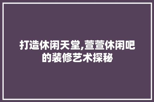 打造休闲天堂,萱萱休闲吧的装修艺术探秘 软装设计