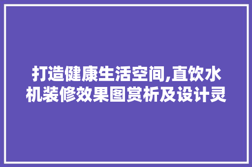 打造健康生活空间,直饮水机装修效果图赏析及设计灵感 卧室装修