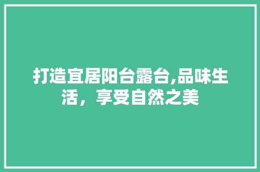 打造宜居阳台露台,品味生活，享受自然之美 木雕艺术